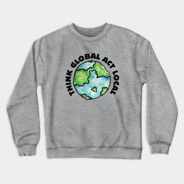 Think Global Act local Crewneck Sweatshirt by bubbsnugg